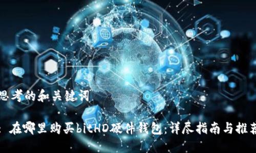 思考的和关键词
: 在哪里购买bitHD硬件钱包:详尽指南与推荐