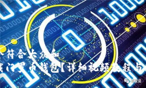 思考一个符合大众和
如何下载门罗币钱包?详细视频教程与使用指南