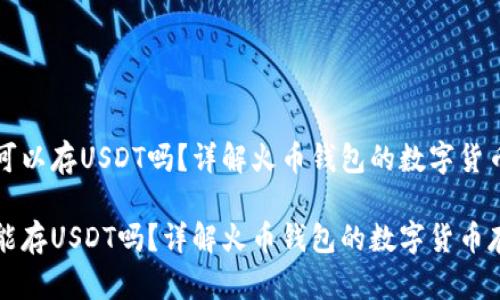 火币钱包可以存USDT吗?详解火币钱包的数字货币存储功能
火币钱包能存USDT吗?详解火币钱包的数字货币存储功能