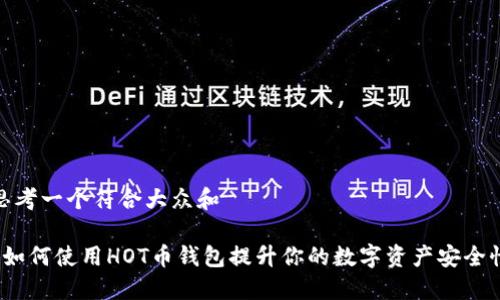 思考一个符合大众和
如何使用HOT币钱包提升你的数字资产安全性