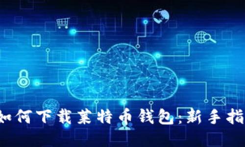如何下载莱特币钱包:新手指南