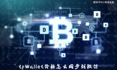 tpWallet价格怎么同步到微信