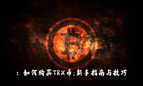 : 如何购买TRX币:新手指南与技巧