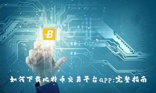 如何下载比特币交易平台app:完整指南