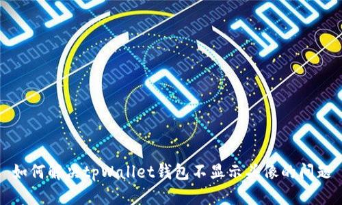 如何解决tpWallet钱包不显示头像的问题