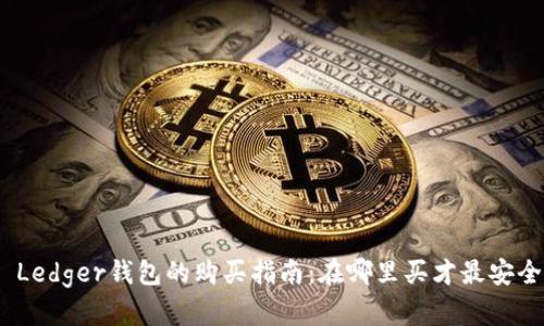 : Ledger钱包的购买指南:在哪里买才最安全?