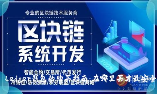 : Ledger钱包的购买指南:在哪里买才最安全?