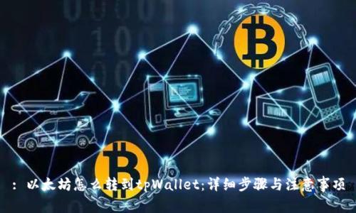 : 以太坊怎么转到tpWallet:详细步骤与注意事项
