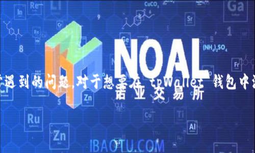 tpWallet钱包怎么添加币 是一个用户在使用数字货币钱包时经常遇到的问题。对于想要在 tpWallet 钱包中添加各种数字货币的用户来说,了解具体的操作步骤是十分重要的。
如何在tpWallet钱包中添加币