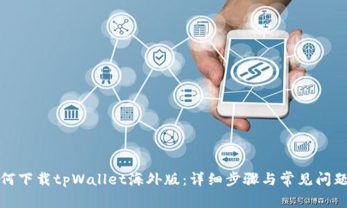 : 如何下载tpWallet海外版:详细步骤与常见问题解析