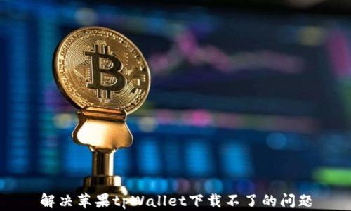解决苹果tpWallet下载不了的问题