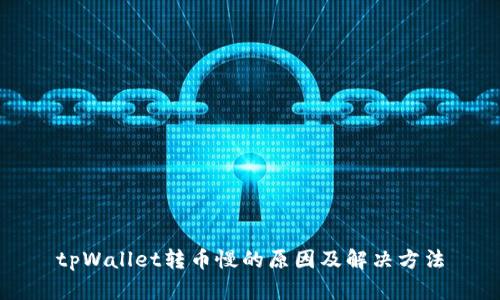 tpWallet转币慢的原因及解决方法