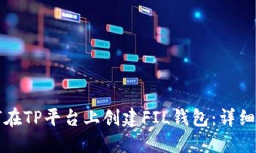 如何在TP平台上创建FIL钱包:详细指南