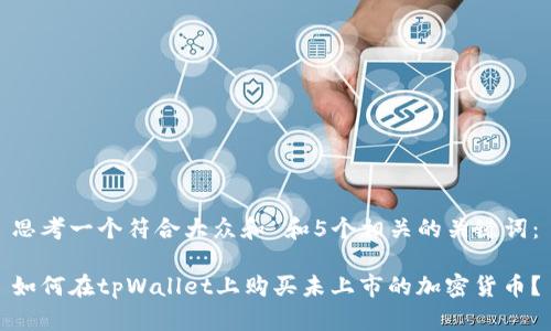 思考一个符合大众和 和5个相关的关键词：

如何在tpWallet上购买未上市的加密货币？