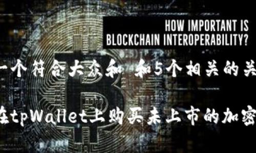 思考一个符合大众和 和5个相关的关键词：

如何在tpWallet上购买未上市的加密货币？