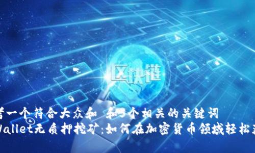 思考一个符合大众和 和5个相关的关键词
tpWallet无质押挖矿:如何在加密货币领域轻松获利