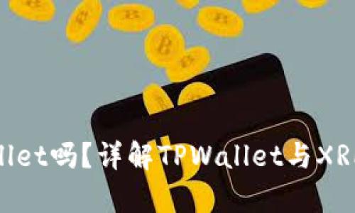 XRP可以放在TPWallet吗?详解TPWallet与XRP兼容性及使用方法