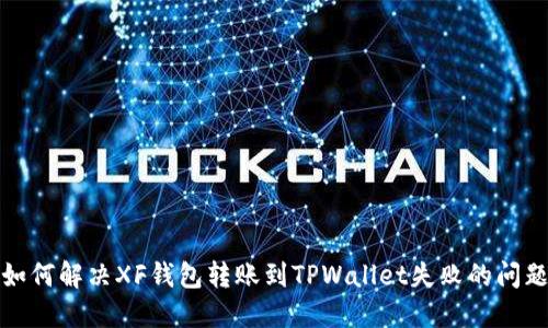 如何解决XF钱包转账到TPWallet失败的问题