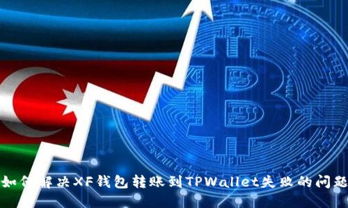 如何解决XF钱包转账到TPWallet失败的问题