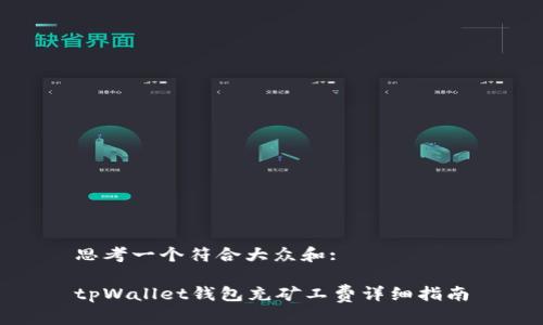 思考一个符合大众和:

tpWallet钱包充矿工费详细指南
