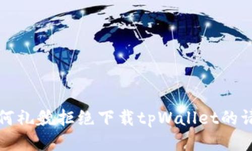 如何礼貌拒绝下载tpWallet的请求