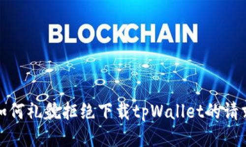 如何礼貌拒绝下载tpWallet的请求