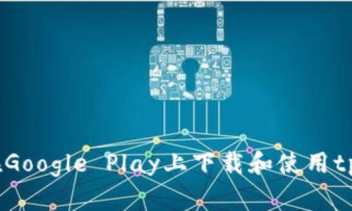 : 如何在Google Play上下载和使用tpWallet?