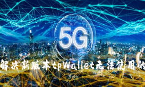 如何解决新版本tpWallet无法使用的问题