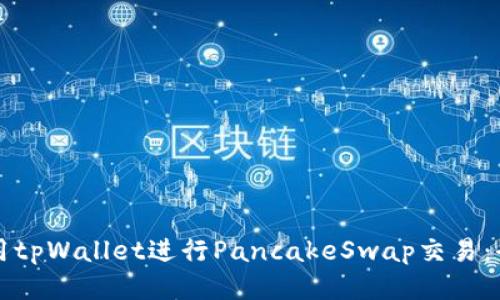 如何使用tpWallet进行PancakeSwap交易:全面指南