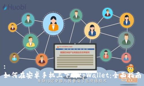 :
如何在安卓手机上下载tpWallet：全面指南