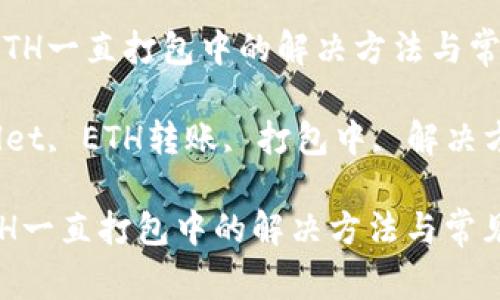 《tpWallet转ETH一直打包中的解决方法与常见问题解析》
关键词:tpWallet, ETH转账, 打包中, 解决方法, 常见问题
tpWallet转ETH一直打包中的解决方法与常见问题解析