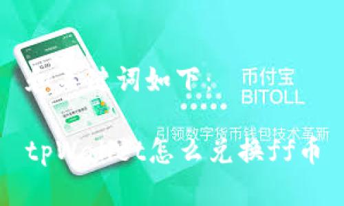 和关键词如下：

tpWallet怎么兑换ff币