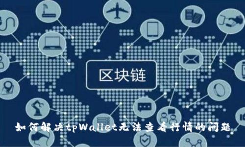 如何解决tpWallet无法查看行情的问题