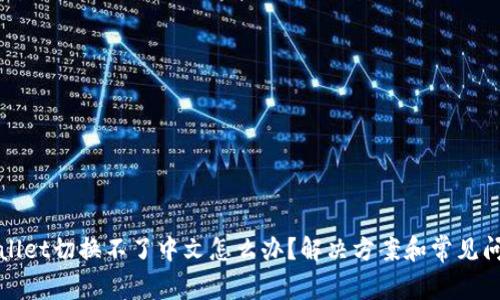 : tpWallet切换不了中文怎么办?解决方案和常见问题解析