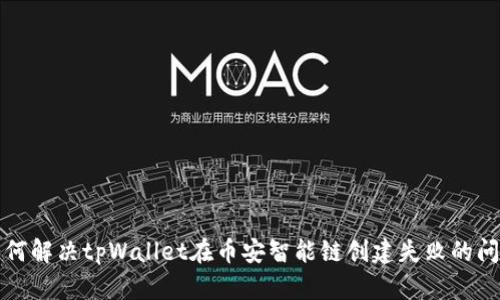 如何解决tpWallet在币安智能链创建失败的问题