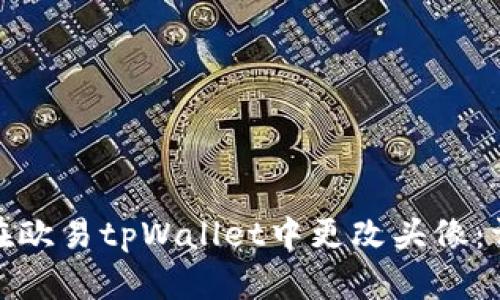 : 如何在欧易tpWallet中更改头像:详细指南