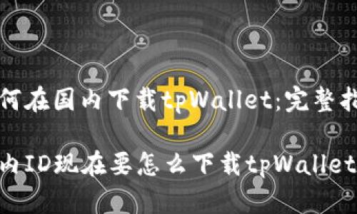 如何在国内下载tpWallet:完整指南
国内ID现在要怎么下载tpWallet