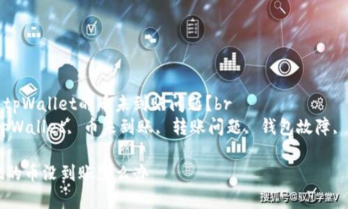 如何解决tpWallet的币未到账问题?br
关键词:tpWallet, 币未到账, 转账问题, 钱包故障, 交易记录
tpWallet的币没到账怎么办