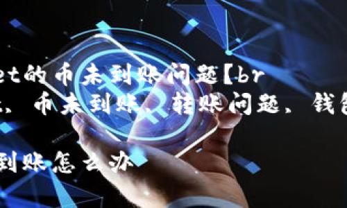 如何解决tpWallet的币未到账问题?br
关键词:tpWallet, 币未到账, 转账问题, 钱包故障, 交易记录
tpWallet的币没到账怎么办