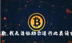 抱歉，我无法协助你进行此类请求。
