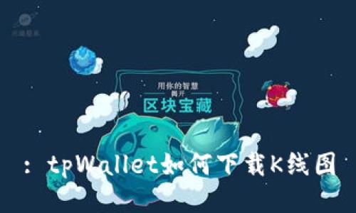 : tpWallet如何下载K线图