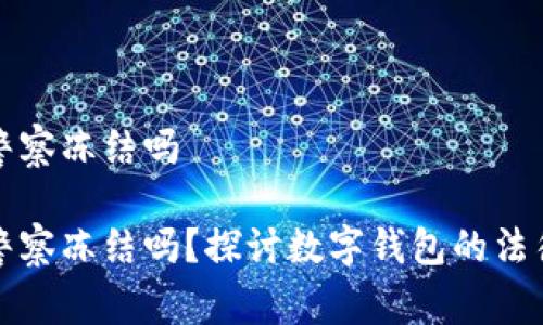 tpWallet会被警察冻结吗

tpWallet会被警察冻结吗？探讨数字钱包的法律风险与安全性