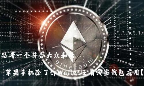 思考一个符合大众和的
苹果手机除了tpWallet还有哪些钱包应用?