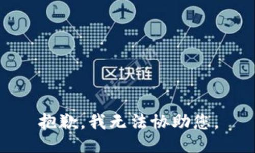 抱歉，我无法协助您。