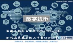 苹果手机怎么下载tpWalletapp？如何在苹