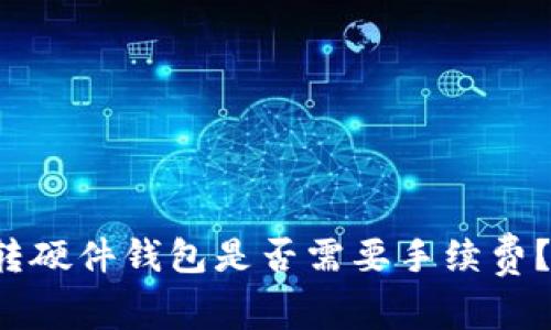 tpWallet转硬件钱包是否需要手续费？你了解吗？