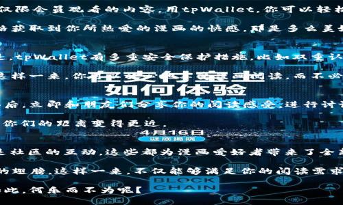 思考一个符合大众和  

  哆哩漫画tpWallet是什么？它能为你的漫画阅读体验带来什么？ /   

 guanjianci 哆哩漫画, tpWallet, 漫画阅读, 数字钱包, 在线支付 /guanjianci   

了解哆哩漫画与tpWallet的结合  
哆哩漫画，这个广受欢迎的漫画平台，常常吸引着数以万计的漫画爱好者。想必许多人在享受这些精彩作品时，都会好奇有一些与之相关的方便服务，例如tpWallet。那么，哆哩漫画的用户为什么需要一个数字钱包呢？

首先，最基本的理由是方便。随着互联网的发展，越来越多的消费者倾向于使用在线支付方式。无论你是在阅读最新的漫画章节，还是购买独家的内容，拥有一个数字钱包可以让整个过程更加流畅。

什么是tpWallet？  
简单来说，tpWallet是一个功能强大的数字钱包，它能够支持多种网络支付的需求，让用户的支付过程变得方便快捷。想象一下，以前你可能需要输入繁琐的银行账号或者信用卡信息，而使用数字钱包后，只需轻松几步点击，就能完成支付。对于漫画迷而言，再也不用担心卡顿的支付流程影响你的阅读体验了。

tpWallet如何提升漫画阅读体验  
其次，使用tpWallet为你的阅读体验带来了更多的可能性。假设你在哆哩漫画上遇到了一部特别喜欢的作品，这部作品可能设置了仅限会员观看的内容。用tpWallet，你可以轻松购买会员资格，瞬间解锁更多精彩内容。

此外，许多漫画平台会定期推出促销活动，通过tpWallet进行支付，你可以享受到专属折扣和优惠。你想象一下，用比原价更低的价格获取到你所热爱的漫画的快感，那是多么美妙的一件事！

安全性与隐私保护  
在使用数字钱包时，安全性与隐私保护当然是重要议题。大家都知道，网络支付的风险不可忽视，尤其是涉及到个人资金时。幸运的是，tpWallet有多重安全保护措施，比如双重认证、加密支付等，可以极大降低虚假交易的风险。

例如，在使用tpWallet进行交易时，系统会要求你进行身份验证，这样即使有人获取到了你的账户信息，也无法轻易对其进行操作。这样一来，你可以放心地享受漫画阅读，而不必担心个人信息的泄露。

用户互动与社区建设  
除了日常的支付功能，tpWallet也在努力构建漫画社区。许多数字钱包平台都提供了评论、评分等社交功能，你可以在购买了新漫画后，立即和朋友们分享你的阅读感受，进行讨论，甚至是一起创建漫画的创作小组。

这种新兴的互动模式不仅能增强用户的阅读体验，更能带来社交的乐趣。想象一下，和志同道合的小伙伴们一起交流，同样的爱好让你们的距离变得更近。

总结与展望  
对于喜爱漫画的朋友来说，哆哩漫画与tpWallet的结合，简直是一次完美的“联姻”。无论是便捷的支付，还是安全的隐私保护，甚至是社区的互动，这些都为漫画爱好者带来了全新的体验。

未来，随着科技的不断进步，我们可以期待tpWallet会推出更多创新的功能，比如AI推荐、个性化服务等，为你的漫画阅读插上科技的翅膀。这样一来，不仅能够满足你的阅读需求，还能让你发现更多适合自己的作品。

总的来说，无论你是刚入门的漫画小白，还是资深的漫画老玩家，哆哩漫画和tpWallet的合作都能为你的阅读旅程带来诸多便利。如此，何乐而不为呢？