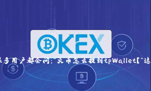 火币（Huobi）作为一个全球知名的数字货币交易所，提供丰富的交易服务，而tpWallet则是区块链资产管理的好助手。很多用户都会问：“火币怎么提到tpWallet？”这不仅是搬运虚拟资产的技术问题，还涉及安全性和流程的理解。本文将详细为你解答这一问题，并提供相关信息和建议。

火币提币到tpWallet需要注意哪些事项？