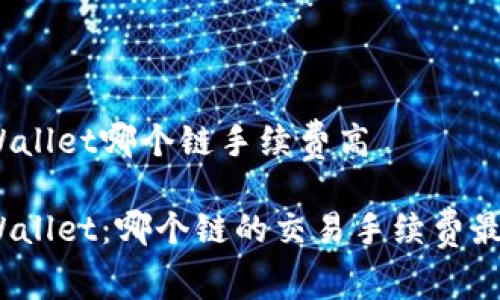 tpWallet哪个链手续费高 

tpWallet：哪个链的交易手续费最贵？