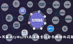 如何解决tpWallet无法搜索到合约地址的